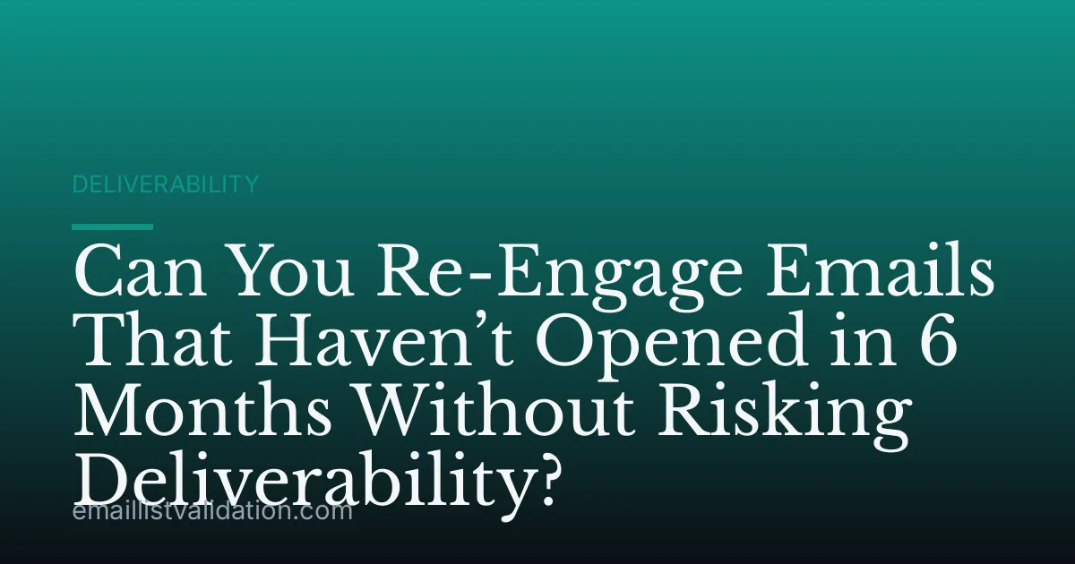 Can You Re-Engage Emails That Haven’t Opened in 6 Months Without Risking Deliverability?