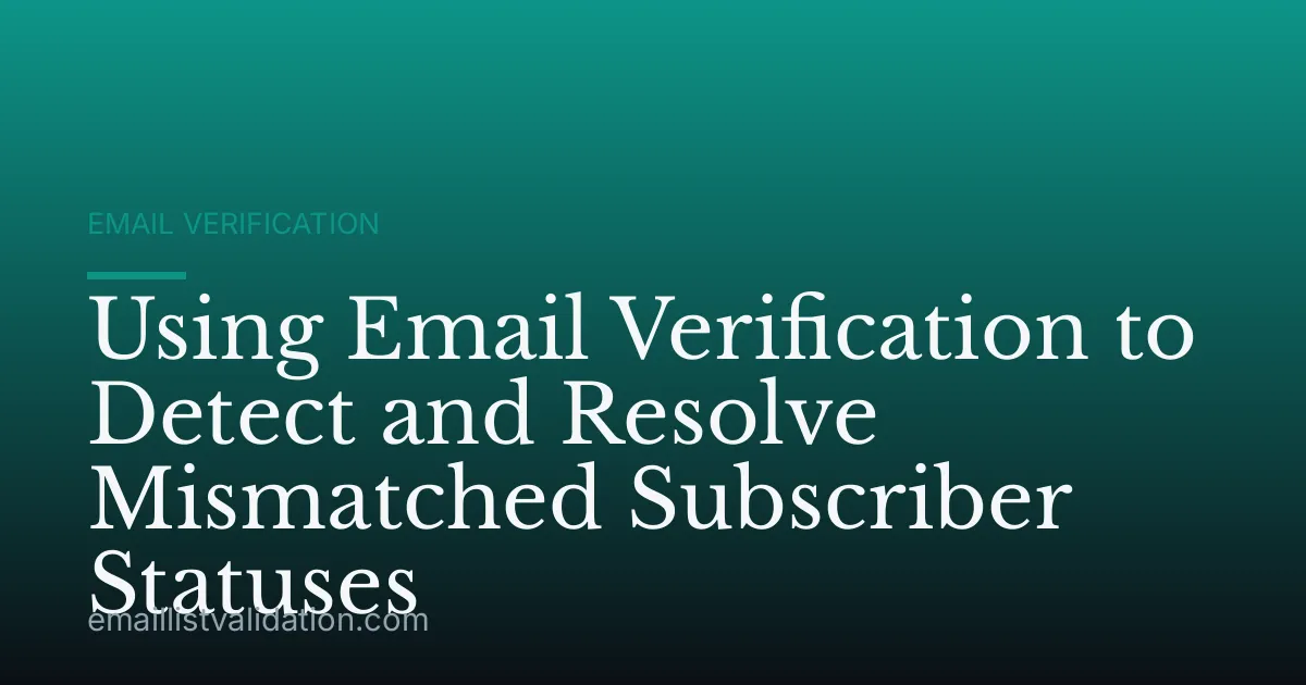 Using Email Verification to Detect and Resolve Mismatched Subscriber Statuses