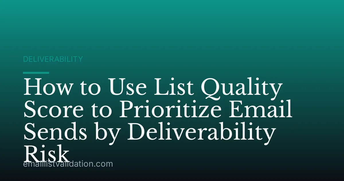 How to Use List Quality Score to Prioritize Email Sends by Deliverability Risk