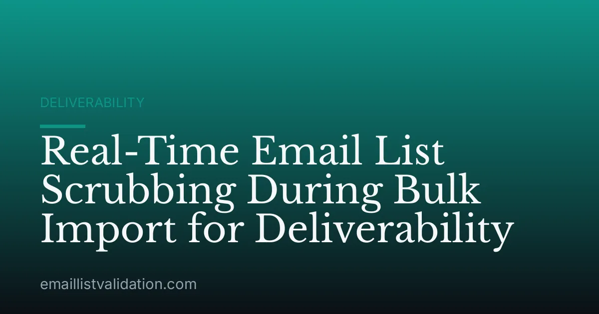 Real-Time Email List Scrubbing During Bulk Import for Deliverability