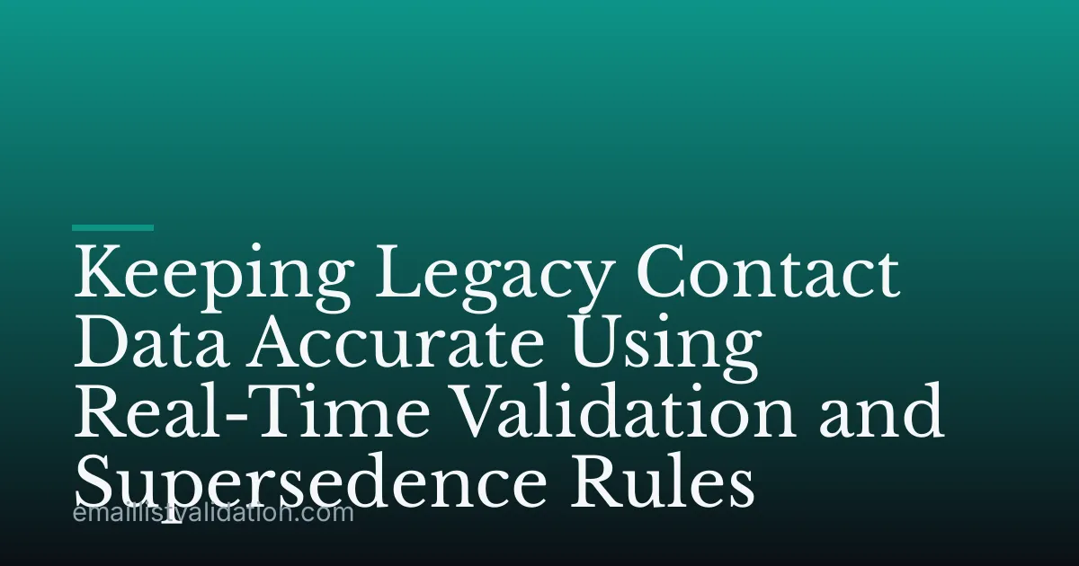 Keeping Legacy Contact Data Accurate Using Real-Time Validation and Supersedence Rules