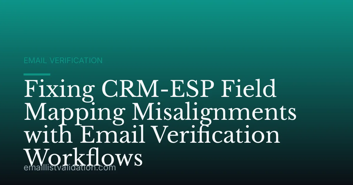Fixing CRM-ESP Field Mapping Misalignments with Email Verification Workflows