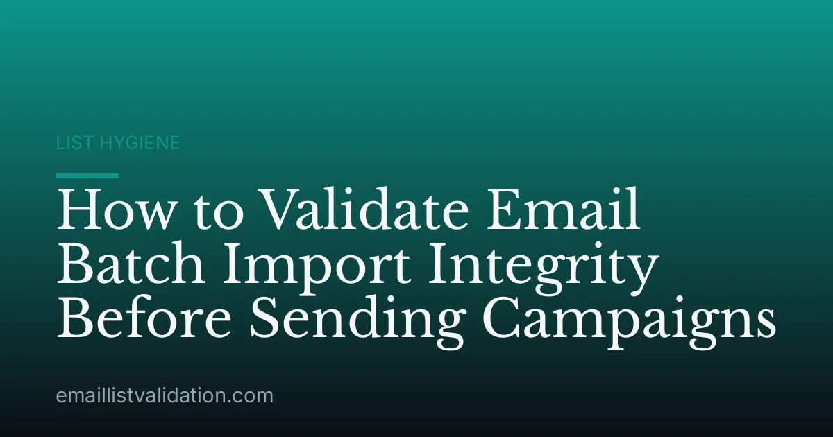 How to Validate Email Batch Import Integrity Before Sending Campaigns