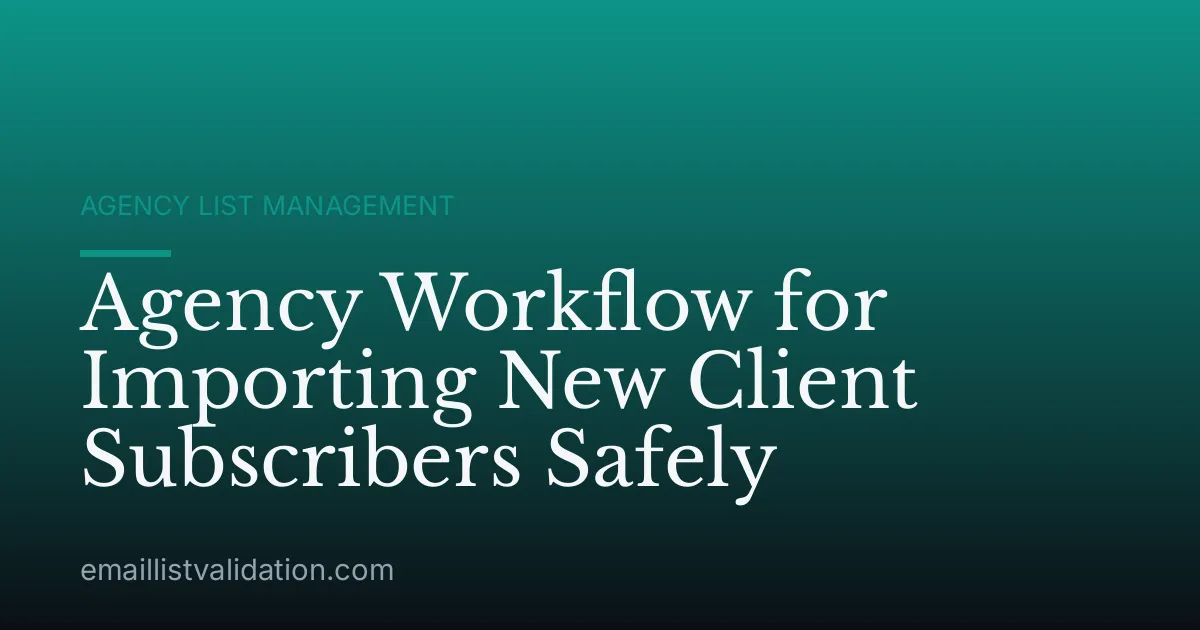 Agency Workflow for Importing New Client Subscribers Safely