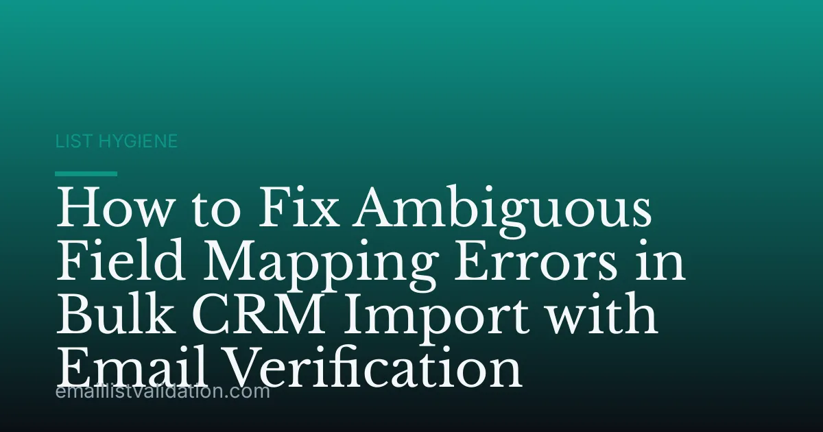 How to Fix Ambiguous Field Mapping Errors in Bulk CRM Import with Email Verification