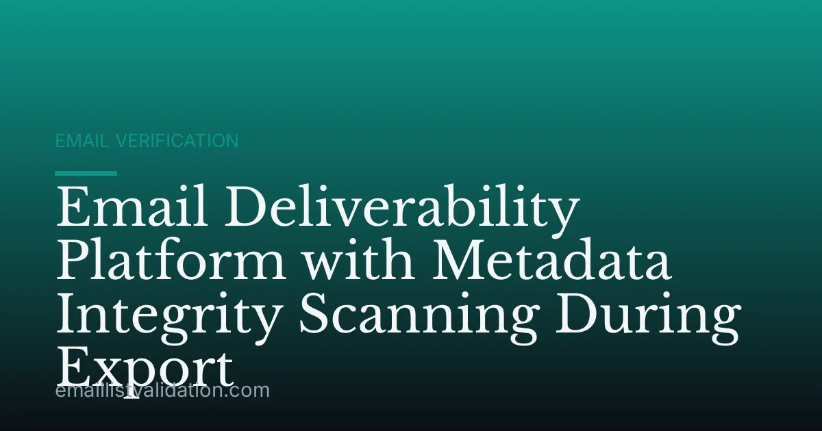 Email Deliverability Platform with Metadata Integrity Scanning During Export