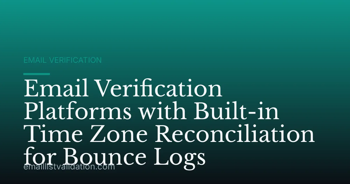 Email Verification Platforms with Built-in Time Zone Reconciliation for Bounce Logs
