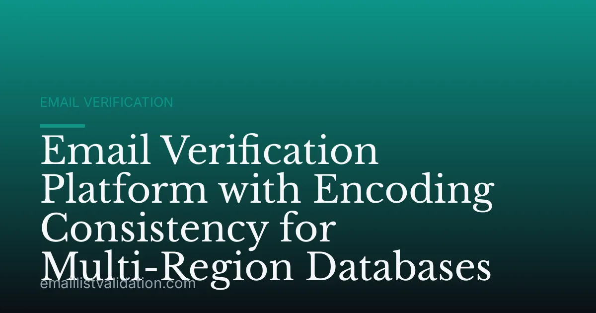 Email Verification Platform with Encoding Consistency for Multi-Region Databases