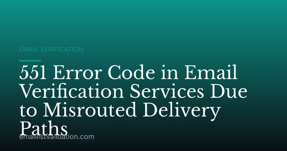 551 Error Code in Email Verification Services Due to Misrouted Delivery Paths