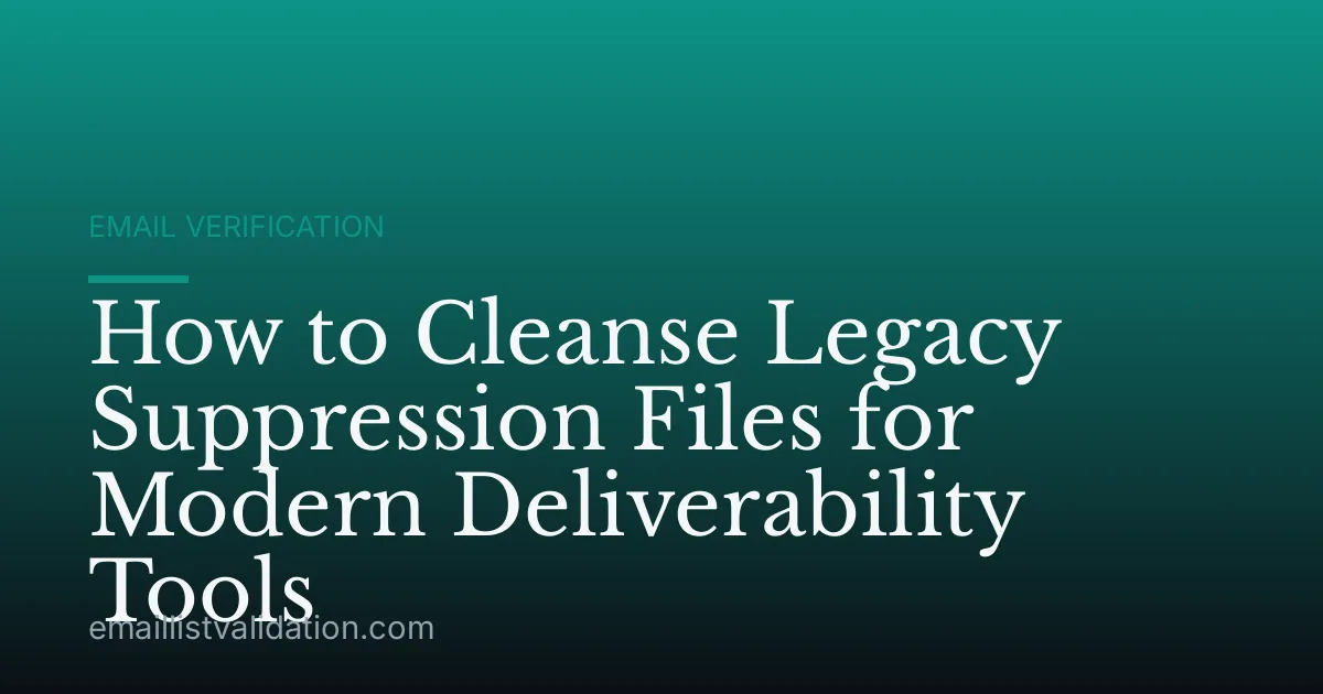 How to Cleanse Legacy Suppression Files for Modern Deliverability Tools