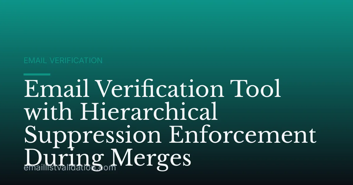 Email Verification Tool with Hierarchical Suppression Enforcement During Merges
