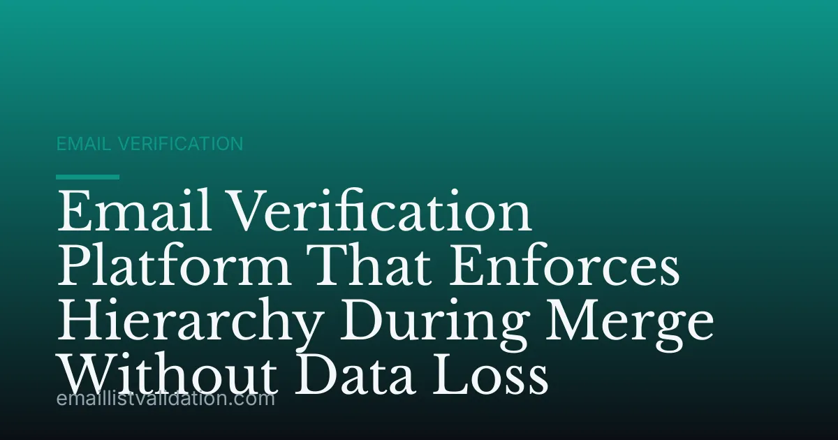 Email Verification Platform That Enforces Hierarchy During Merge Without Data Loss