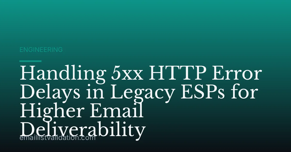 Handling 5xx HTTP Error Delays in Legacy ESPs for Higher Email Deliverability
