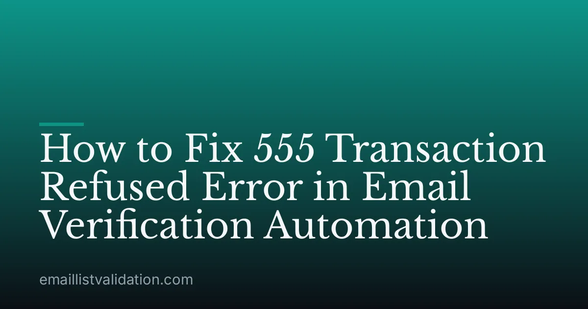 How to Fix 555 Transaction Refused Error in Email Verification Automation