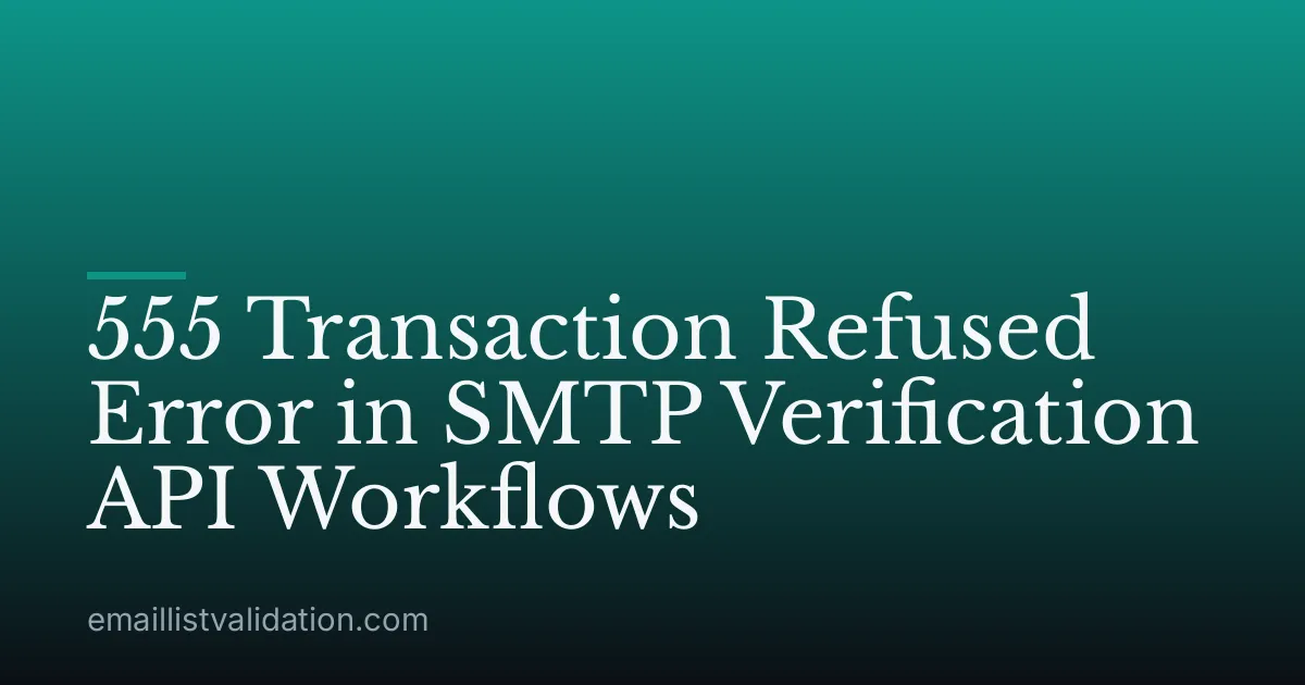 555 Transaction Refused Error in SMTP Verification API Workflows