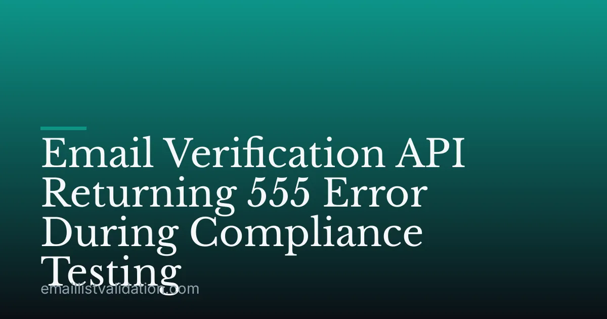 Email Verification API Returning 555 Error During Compliance Testing
