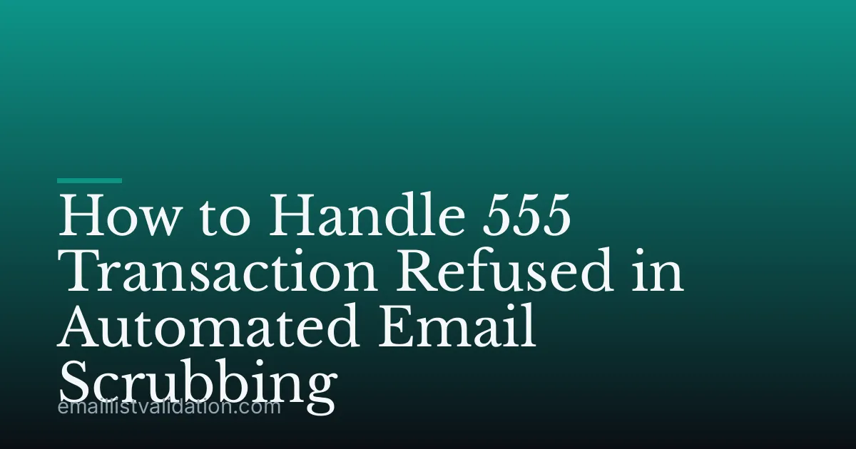 How to Handle 555 Transaction Refused in Automated Email Scrubbing