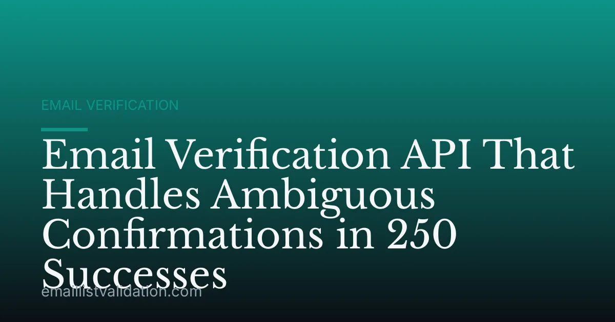 Email Verification API That Handles Ambiguous Confirmations in 250 Successes