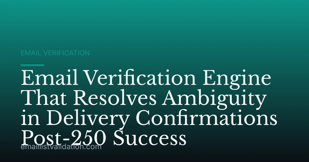 Email Verification Engine That Resolves Ambiguity in Delivery Confirmations Post-250 Success