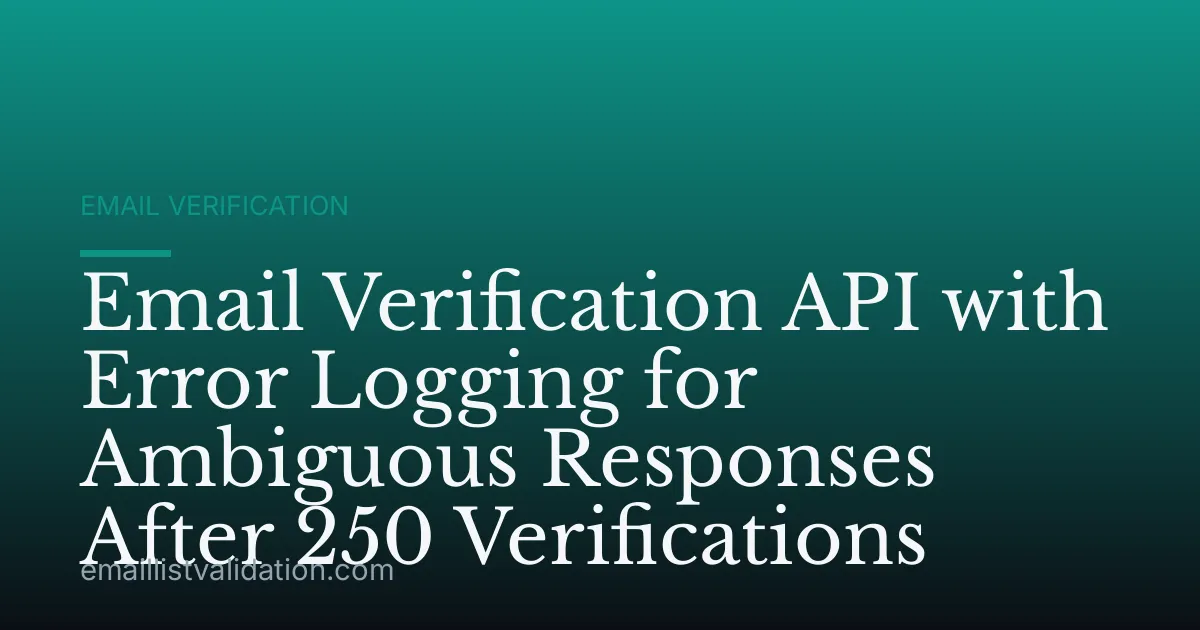 Email Verification API with Error Logging for Ambiguous Responses After 250 Verifications