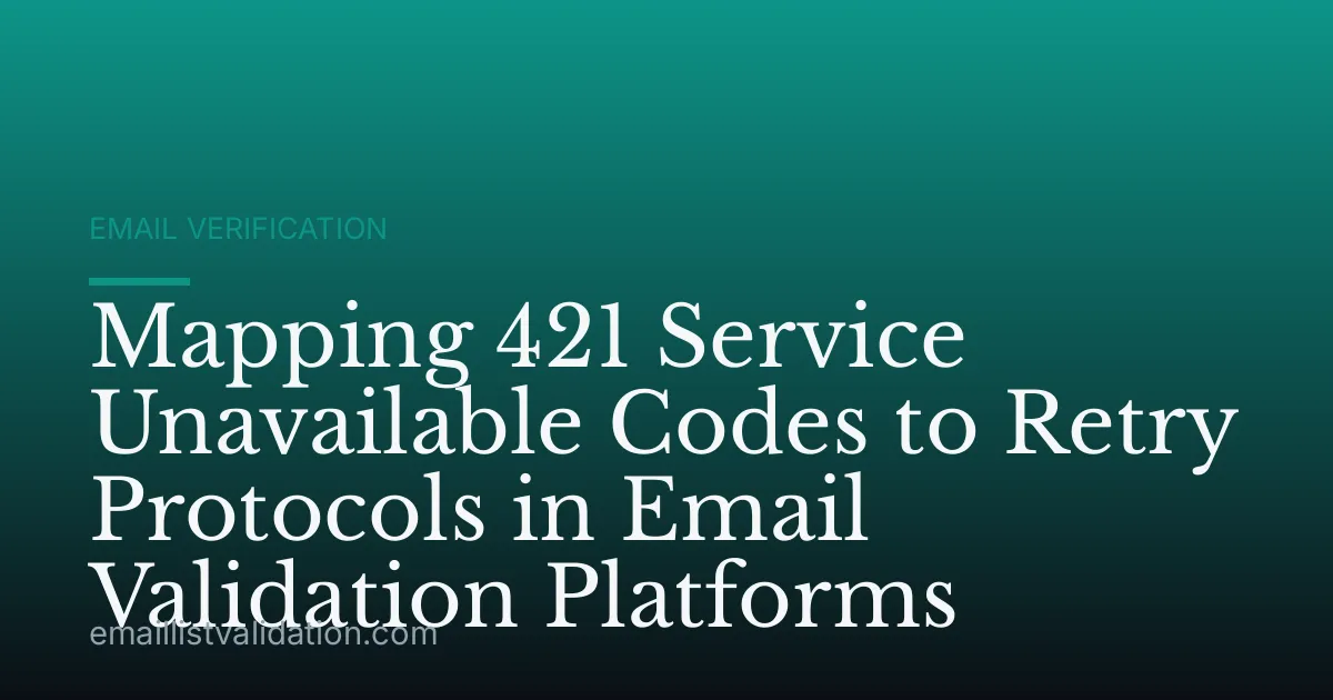 Mapping 421 Service Unavailable Codes to Retry Protocols in Email Validation Platforms
