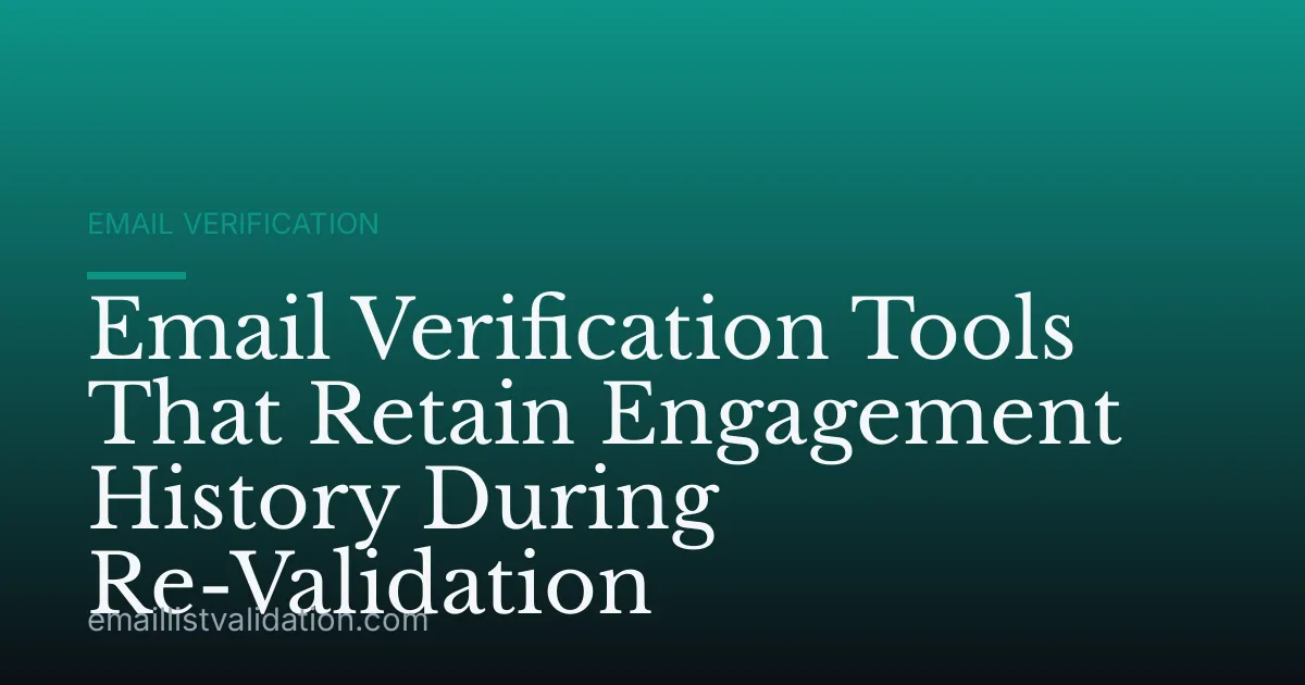 Email Verification Tools That Retain Engagement History During Re-Validation