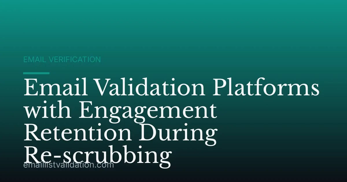 Email Validation Platforms with Engagement Retention During Re-scrubbing