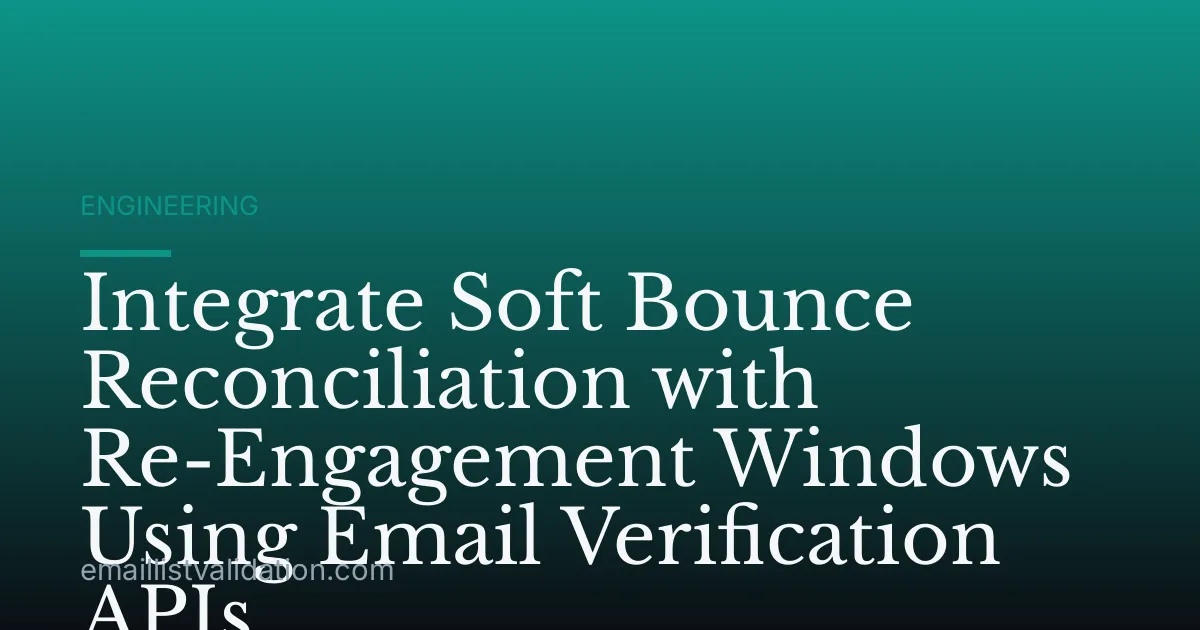 Integrate Soft Bounce Reconciliation with Re-Engagement Windows Using Email Verification APIs