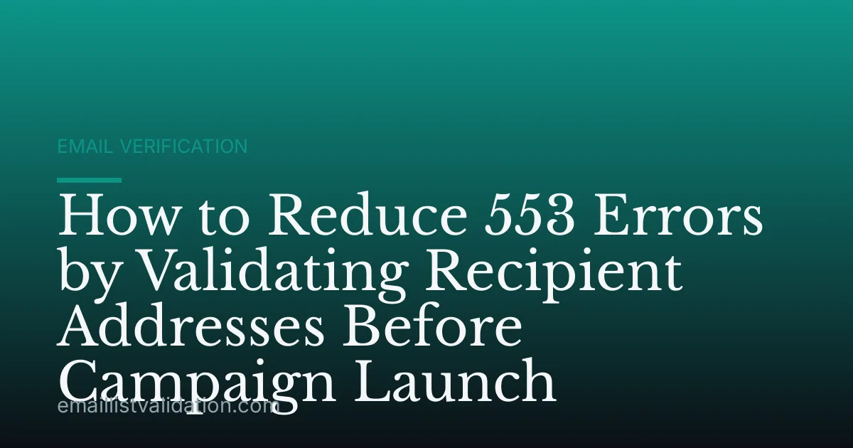 How to Reduce 553 Errors by Validating Recipient Addresses Before Campaign Launch