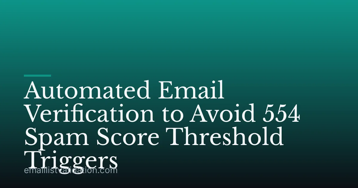 Automated Email Verification to Avoid 554 Spam Score Threshold Triggers