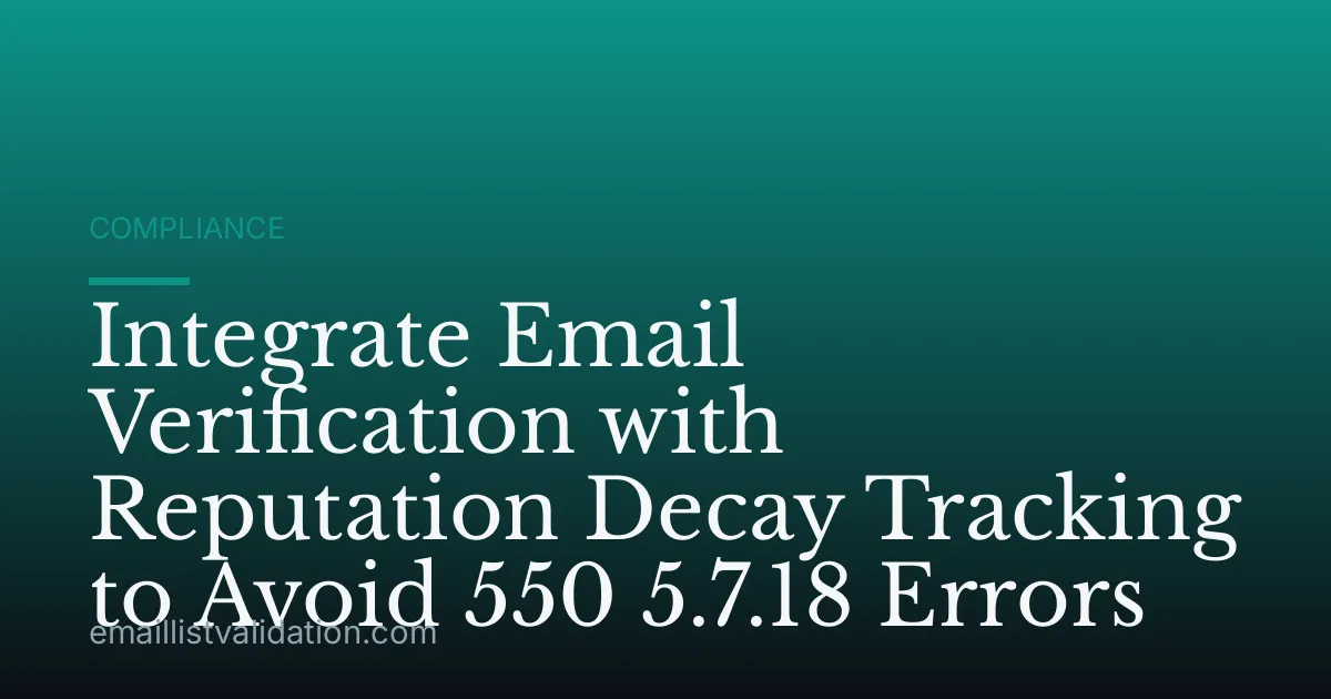 Integrate Email Verification with Reputation Decay Tracking to Avoid 550 5.7.18 Errors