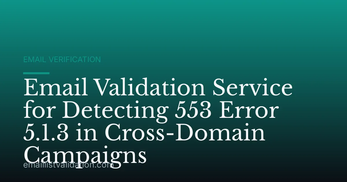 Email Validation Service for Detecting 553 Error 5.1.3 in Cross-Domain Campaigns