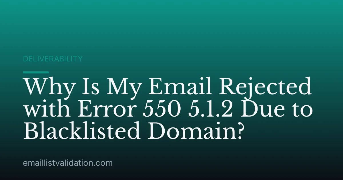 Why Is My Email Rejected with Error 550 5.1.2 Due to Blacklisted Domain?