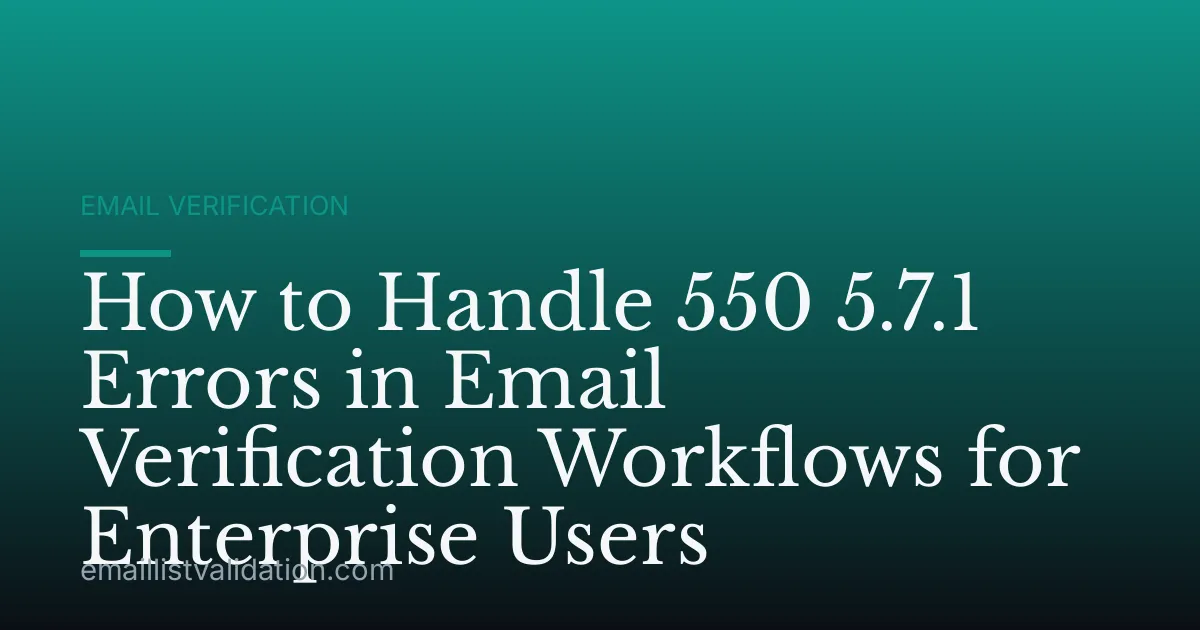 How to Handle 550 5.7.1 Errors in Email Verification Workflows for Enterprise Users