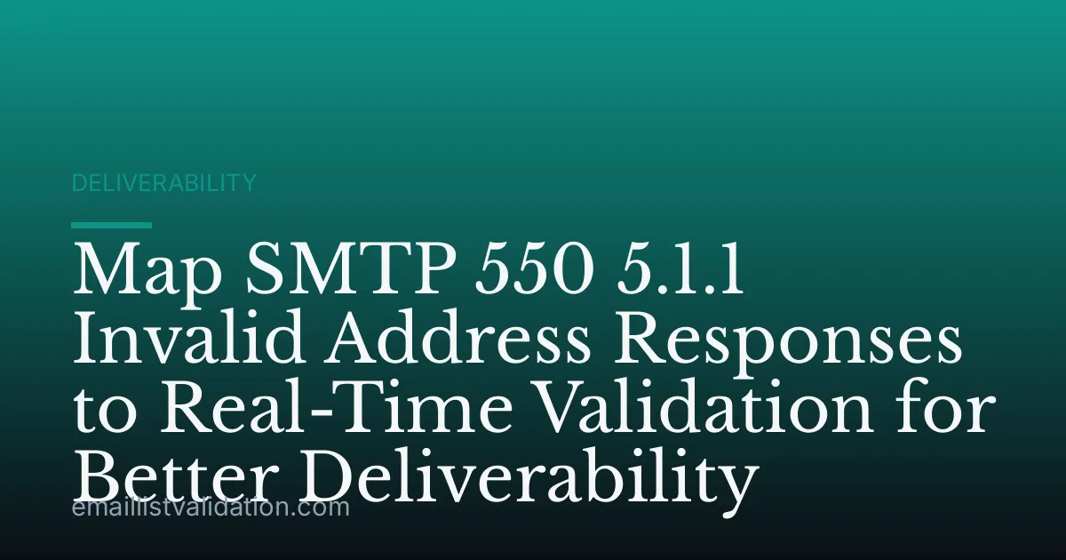 Map SMTP 550 5.1.1 Invalid Address Responses to Real-Time Validation for Better Deliverability