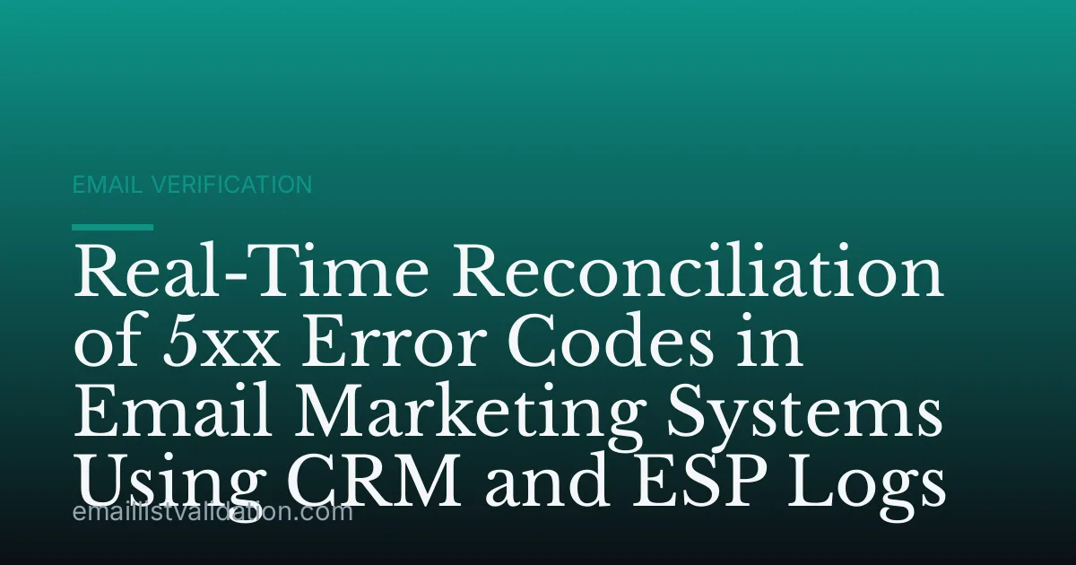 Real-Time Reconciliation of 5xx Error Codes in Email Marketing Systems Using CRM and ESP Logs