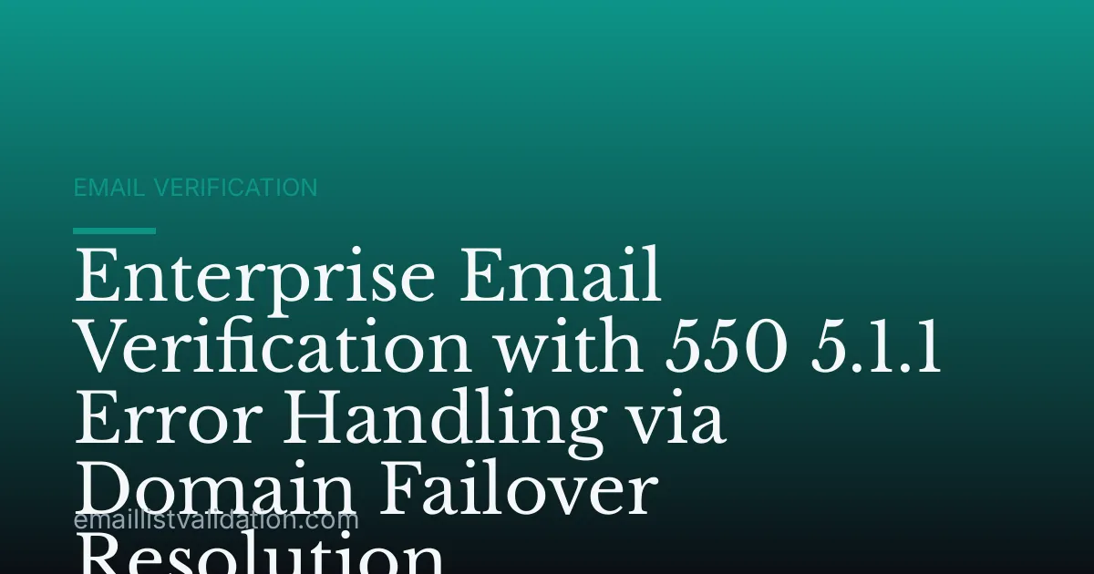 Enterprise Email Verification with 550 5.1.1 Error Handling via Domain Failover Resolution