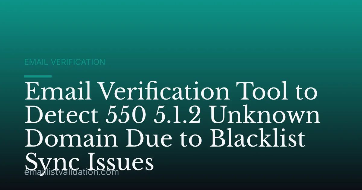 Email Verification Tool to Detect 550 5.1.2 Unknown Domain Due to Blacklist Sync Issues
