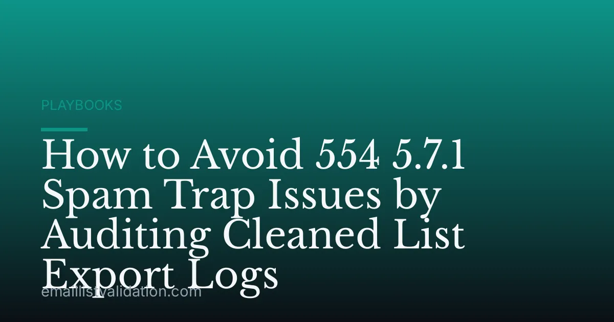 How to Avoid 554 5.7.1 Spam Trap Issues by Auditing Cleaned List Export Logs