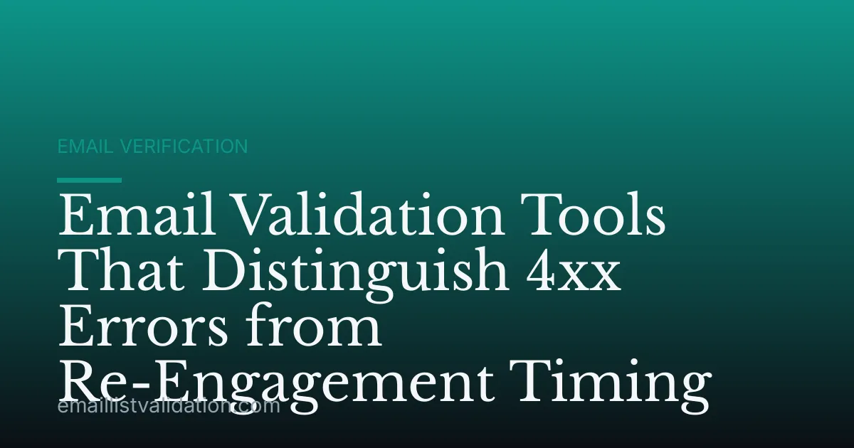Email Validation Tools That Distinguish 4xx Errors from Re-Engagement Timing