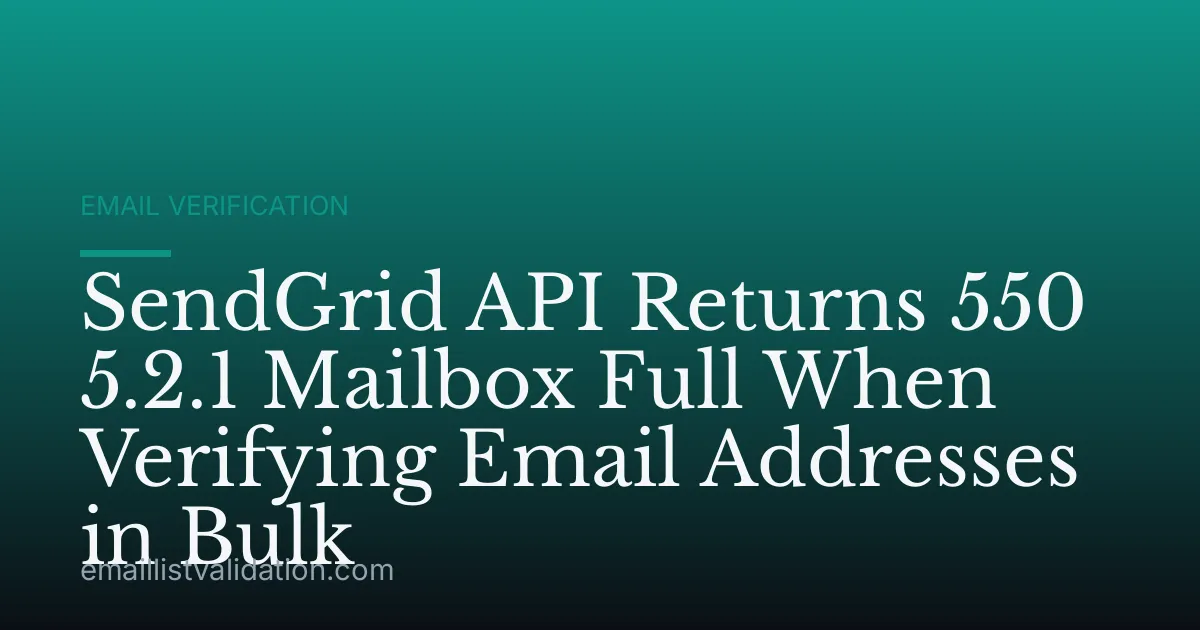SendGrid API Returns 550 5.2.1 Mailbox Full When Verifying Email Addresses in Bulk