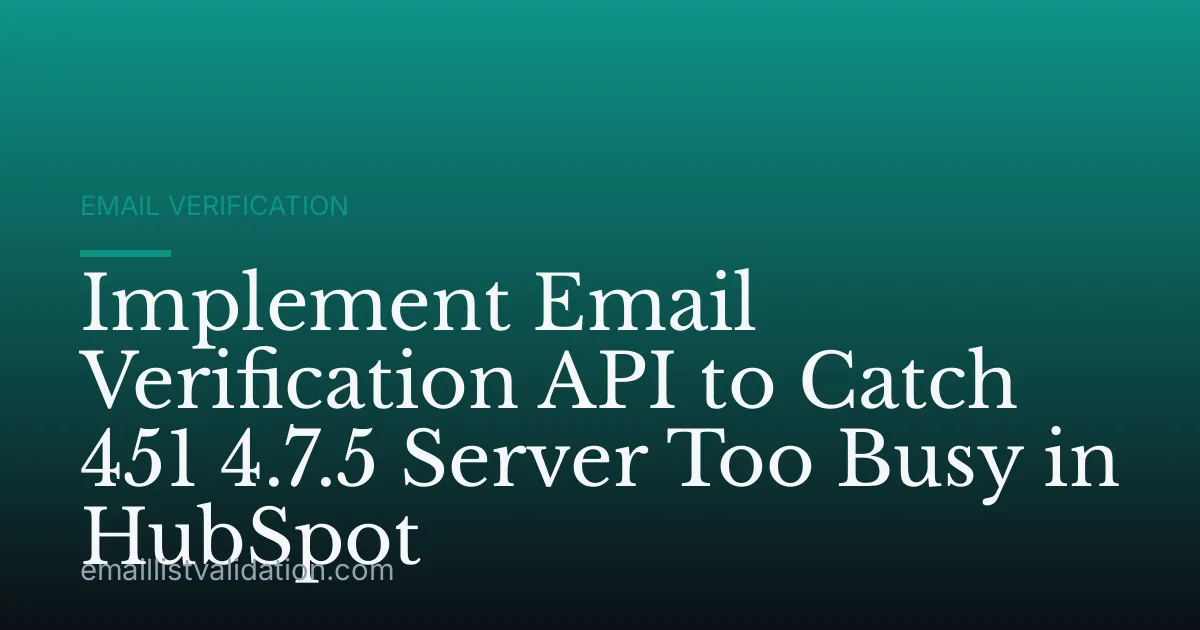 Implement Email Verification API to Catch 451 4.7.5 Server Too Busy in HubSpot