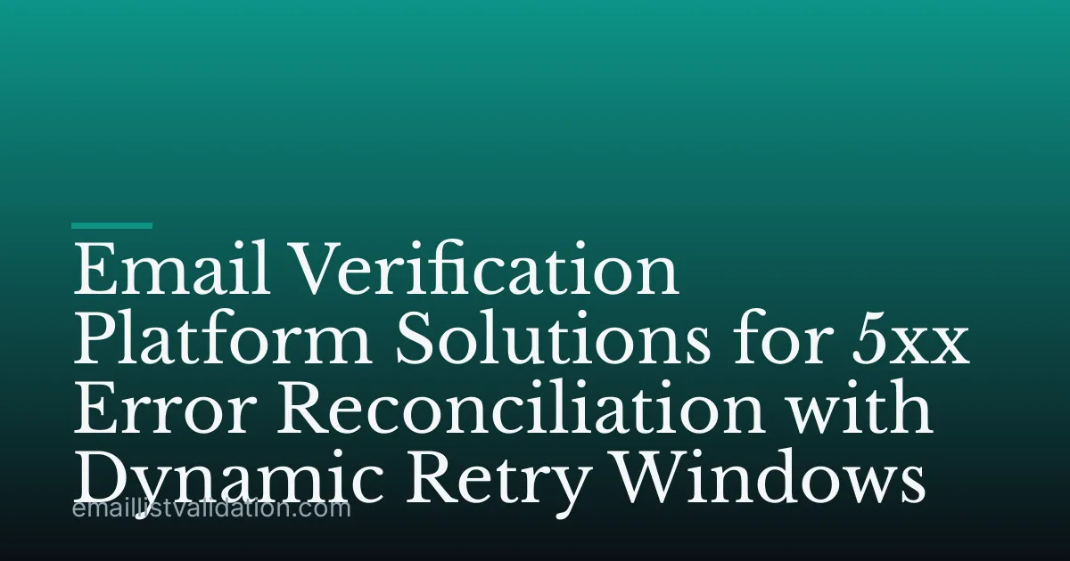 Email Verification Platform Solutions for 5xx Error Reconciliation with Dynamic Retry Windows