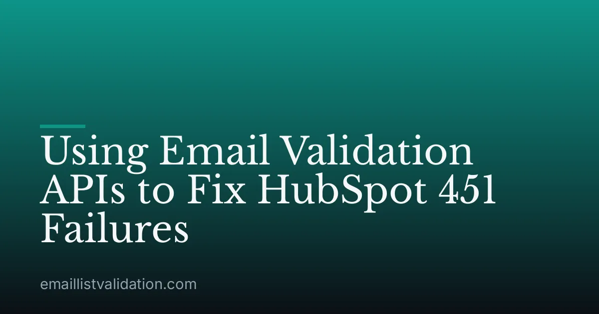 Using Email Validation APIs to Fix HubSpot 451 Failures