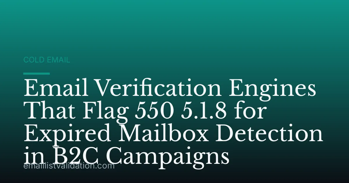 Email Verification Engines That Flag 550 5.1.8 for Expired Mailbox Detection in B2C Campaigns