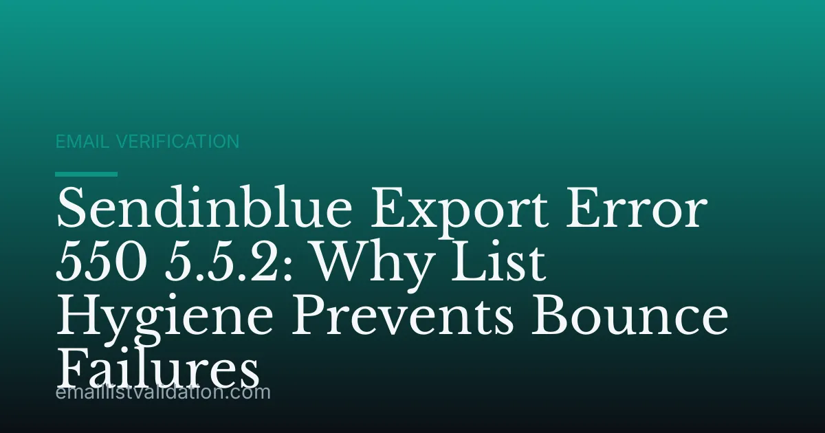 Sendinblue Export Error 550 5.5.2: Why List Hygiene Prevents Bounce Failures