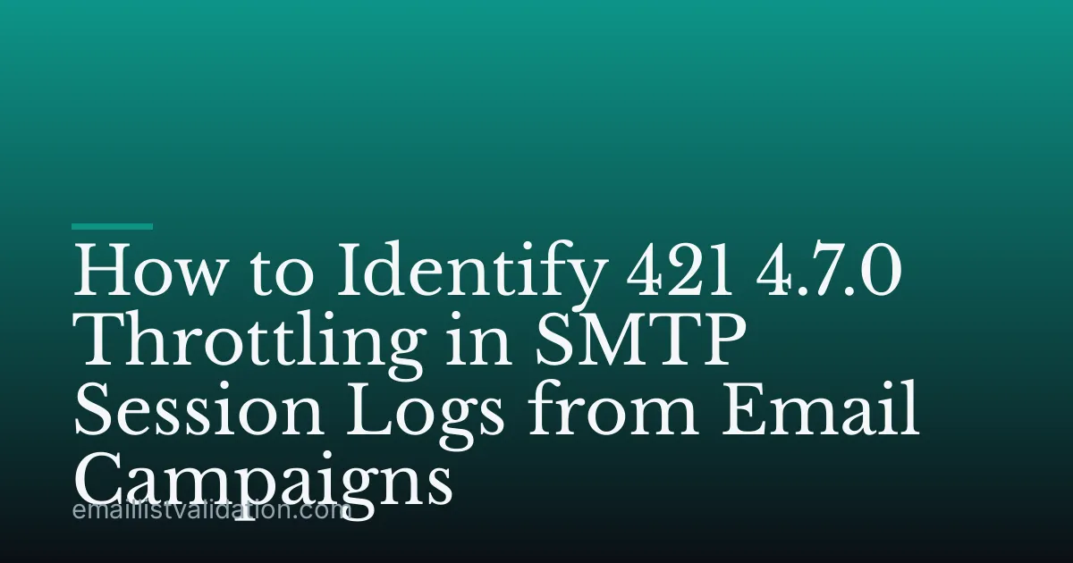 How to Identify 421 4.7.0 Throttling in SMTP Session Logs from Email Campaigns