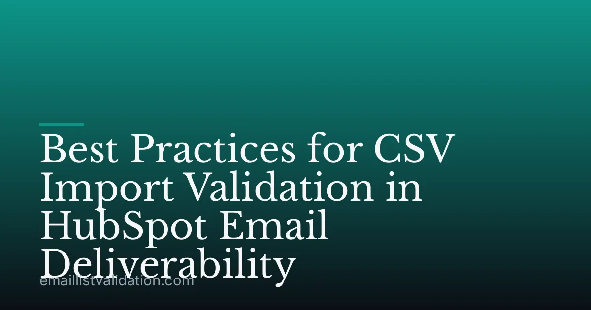 Best Practices for CSV Import Validation in HubSpot Email Deliverability