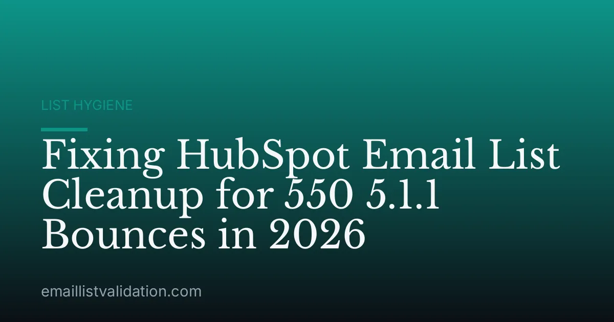 Fixing HubSpot Email List Cleanup for 550 5.1.1 Bounces in 2026