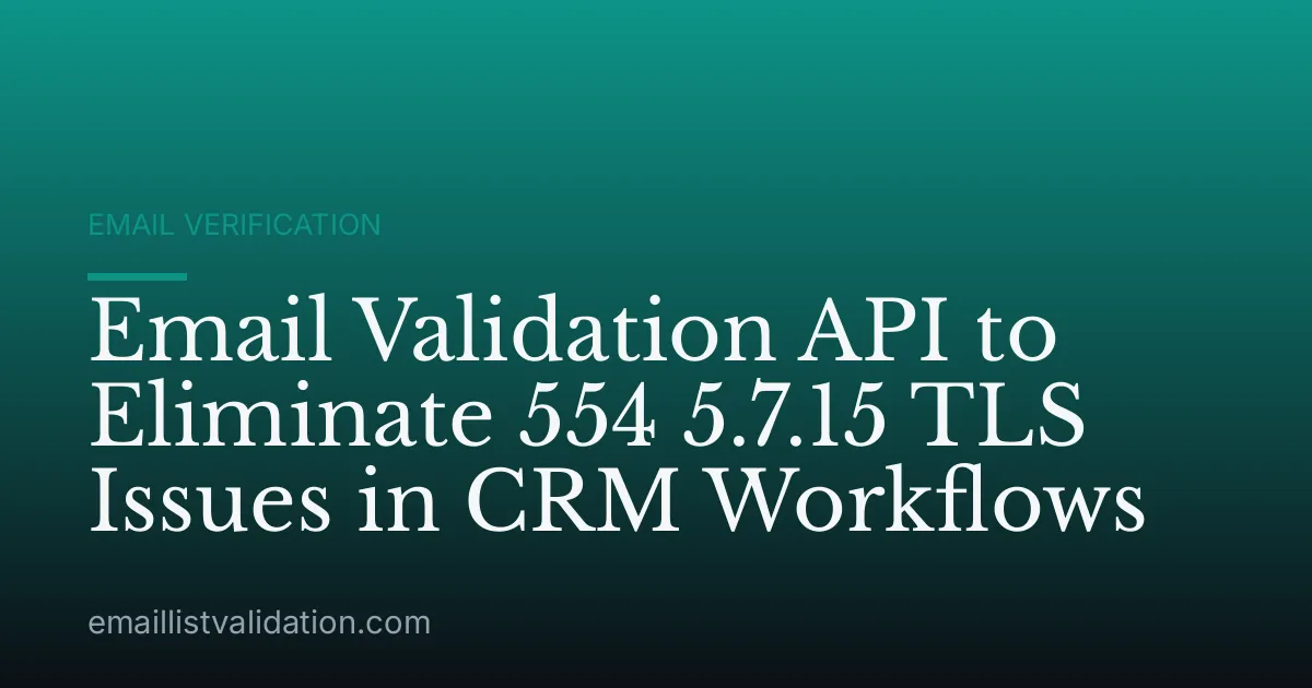 Email Validation API to Eliminate 554 5.7.15 TLS Issues in CRM Workflows